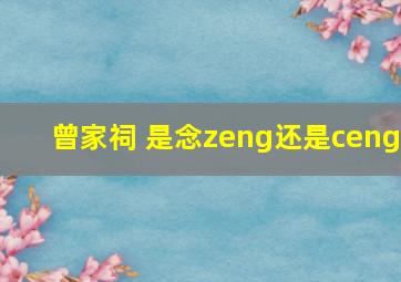 曾家祠 是念zeng还是ceng